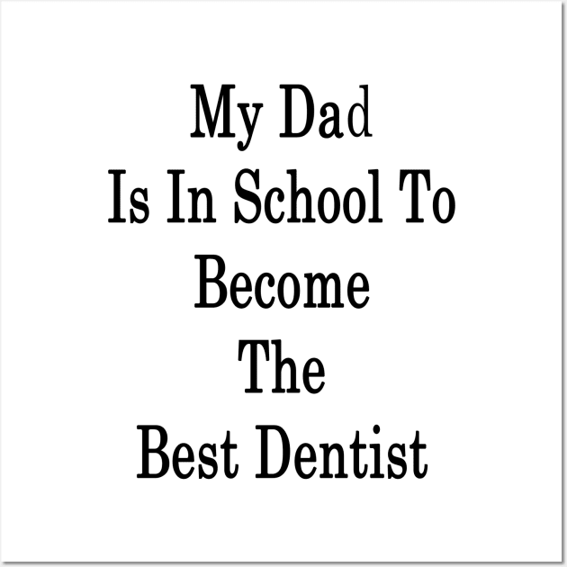 My Dad Is In School To Become The Best Dentist Wall Art by supernova23